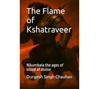 The Flame of Kshatraveer: Nikumbala the ages of blood of divine