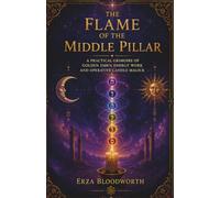 The Flame of the Middle Pillar: A Practical Grimoire of Golden Dawn Energy Work and Operative Candle Magick: Candle Rituals for Prosperity, Love, Protection, Healing, and Success