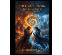 The Flame Reborn Age Of Echoes: Books V, VI & VII