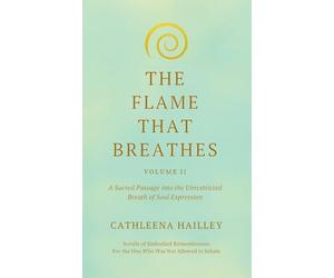 The Flame That Breathes Volume II: A Sacred Passage into the Unrestricted Breath of Soul Expression Scrolls of Embodied Remembrance: for the One Who Was Not Allowed to Inhal