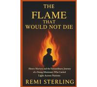 The Flame That Would Not Die: Henry Martyn and the Extraordinary Journey of a Young Missionary Who Carried Light Across Nations