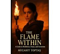 The Flame Within: A Guide to Resilience, Focus, and Greatness