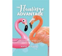 THE Flamingo ADVANTAGE How To Leverage Unique, Stay Relevant And Change The World - Katie Hornor - Morgan James Publishing - ebook (ePub) - Livre