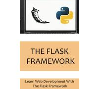 The Flask Framework: Learn Web Development With The Flask Framework