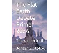 The Flat Earth Debate Primer 2026: The war on truth.