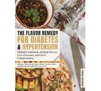 The Flavor Remedy for Diabetes and Hypertension: A Global Cookbook of High Flavor, Low Pressure, and Zero Compromise