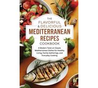 The Flavorful & Delicious Mediterranean Recipes Cookbook: A Modern Twist on Classic Mediterranean Dishes for Healthy Living, Family Gatherings, and Everyday Cooking