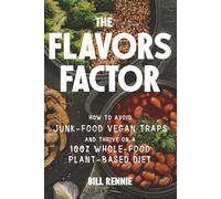 The Flavors Factor: HOW TO AVOID JUNK-FOOD VEGAN TRAPS AND THRIVE ON A 100% WHOLE-FOOD PLANT-BASED DIET