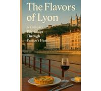 The Flavors of Lyon: A Culinary Pilgrimage Through France’s Heart