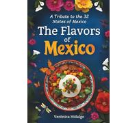 The Flavors of Mexico: A book to love and Cook: The Kitchen that brings families together -A Culinary Journey in 32 States, with 160 Illustrated, Easy, Delicious, Recipes that defines Mexico -