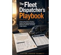 The Fleet Dispatcher's Playbook: A Step-by-Step Guide to Starting a Remote Truck Dispatching Business, Mastering Load Boards, and Scaling Freight Logistics