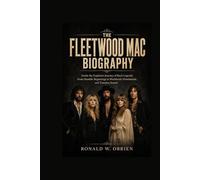 THE FLEETWOOD MAC BIOGRAPHY: Inside the Explosive Journey of Rock Legends From Humble Beginnings to Worldwide Domination and Timeless Sound