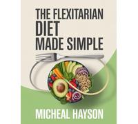 The Flexitarian Diet Made Simple: Your Easy, Flexible Path to Lasting Weight Loss, More Energy, and a Healthier Love for Food