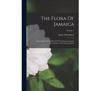 The Flora Of Jamaica: A Description Of The Plants Of That Island, Arranged According To The Natural Orders; Volume 1