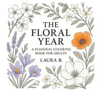 The Floral Year: A Seasonal Coloring Book for Adults;A Journey Through the Seasons in Flowers, Lines, and Mindful Moments;Color the Beauty of Spring, ... Designs for Calm, Creativity, and Color