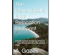 The Florianópolis, Brazil Relocation Blueprint: A Family Guide to Moving Out of the U.S. - Visas, Schools, and Life on the Island of Magic