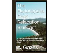 The Florianópolis, Brazil Relocation Blueprint: A Family Guide to Moving Out of the U.S. - Visas, Schools, and Life on the Island of Magic