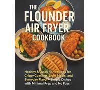 The Flounder Air Fryer Cookbook: Healthy & Quick Fish Recipes for Crispy Coatings, Light Meals, and Everyday Flavor. Simple Dishes with Minimal Prep and No Fuss