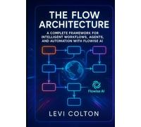 The Flow Architecture: A Complete Framework for Intelligent Workflows, Agents, and Automation with Flowise AI