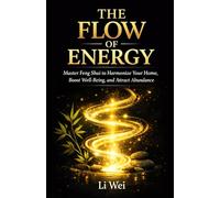 The Flow of Energy: Master Feng Shui to Harmonize Your Home, Boost Well-Being, and Attract Abundance
