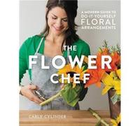 The Flower Chef: A Modern Guide To Do-It-Yourself Floral Arrangements (Hardcover) Carly Cylinder, (Auteur)
