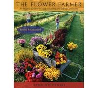 The Flower Farmer: An Organic Grower's Guide to Raising and Selling Cut Flowers