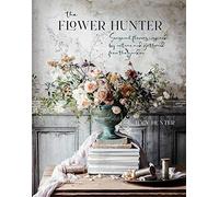 The Flower Hunter: Seasonal Flowers Inspired by Nature and Gathered from the Garden