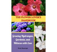 The Flower Lover’s Handbook: Growing Hydrangea, Gardenia, and Hibiscus with Ease