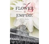 The Flower Of Empire: An Amazonian Water Lily, The Quest To Make It Bloom, And The World It Created