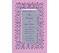 The Flower of Friendship: A Renaissance Dialogue Contesting Marriage