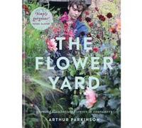 The Flower Yard: Growing Flamboyant Flowers in Containers - THE SUNDAY TIMES BESTSELLER