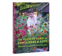 The Flower Yard in Containers & Pots: Creating Paradise Season by Season