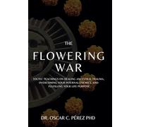 The Flowering War: Toltec Teachings on Healing Ancestral Trauma, Overcoming Your Internal Enemies, and Fulfilling Your Life Purpose