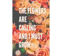 The Flowers Are Calling And I Must Grow: Motivational Journal, Floral Notebook, Inspirational Diary, Memo pad