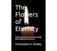 The Flowers of Eternity: Exploring Death: A Journey through this Undiscovered Country