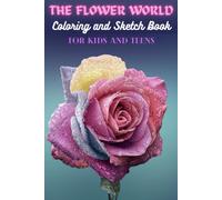 The Flowers World Coloring And Sketch Book For Kids And Teens: Help Your Kids Learn And Color Beautiful Flowers, Familiarize Your Kids To The Flower World, Wreaths, Floral Patterns And Gorgeous Flower