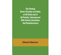 The Flowing Bowl A Treatise On Drinks Of All Kinds And Of All Periods, Interspersed With Sundry Anecdotes And Reminiscences