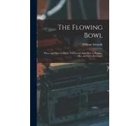 The Flowing Bowl: When And What To Drink: Full Instructions How To Prepare, Mix, And Serve Beverages