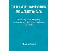 The Flu Virus, Its Prevention And Vaccination Saga: Protecting Lives, Stopping Outbreaks, And The Future Of Global Health Safety