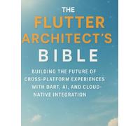 The Flutter Architect’s Bible: Building the Future of Cross-Platform Experiences with Dart, AI, and Cloud-Native Integration