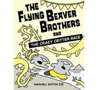 The Flying Beaver Brothers and the Crazy Critter Race by Maxwell Eaton Maxwell Eaton (Auteur)