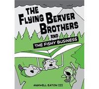The Flying Beaver Brothers and the Fishy Business by Maxwell Eaton Eaton, Iii Maxwell (Auteur)