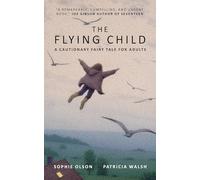 The Flying Child - A Cautionary Fairytale for Adults: Finding a purposeful life after Child Sexual Abuse through compassionate and creative therapy