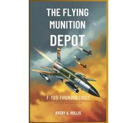 The Flying Munition Depot: The F-105 Thunderchief and the Evolution of America’s Supersonic Jet Fighters in the Cold War and Vietnam