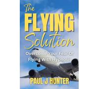 The Flying Solution: Overcome Your Fear Of Flying With Hypnosis