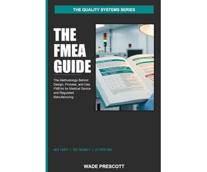 The FMEA Guide: The Methodology Behind Design, Process, and Use FMEAs for Medical Device and Regulated Manufacturing