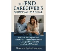 The FND Caregiver's Survival Manual: Practical Strategies and Emotional Support for Families Living with Functional Neurological Disorder