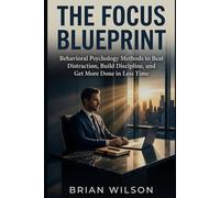THE FOCUS BLUEPRINT: Behavioral Psychology Methods to Beat Distraction, Build Discipline, and Get More Done in Less Time