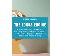 The Focus Engine: A Practical Guide to Memory-Boosting Games, Daily Brain Habits, and Cognitive Exercises to Improve Focus and Mental Clarity