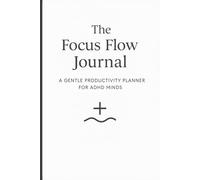 The Focus Flow Journal: A Gentle Productivity Planner for ADHD Minds to Stay Focused, Reduce Overwhelm & Make Progress